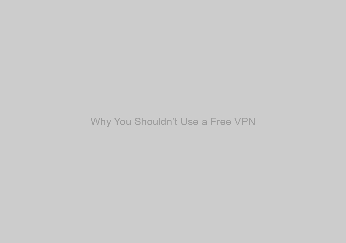 Why You Shouldn’t Use a Free VPN